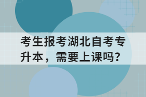 考生報(bào)考湖北自考專(zhuān)升本，需要上課嗎？