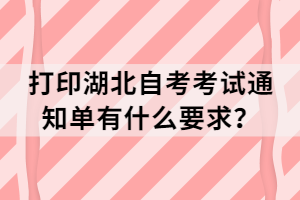 打印湖北自考考試通知單有什么要求？