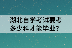 湖北自學(xué)考試要考多少科才能畢業(yè)？