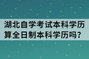 湖北自學(xué)考試本科學(xué)歷算全日制本科學(xué)歷嗎？