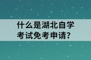 什么是湖北自學(xué)考試免考申請？