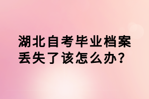 湖北自考畢業(yè)檔案丟失了該怎么辦？