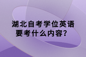 湖北自考學(xué)位英語要考什么內(nèi)容？