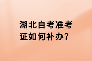 湖北自考準(zhǔn)考證如何補(bǔ)辦？