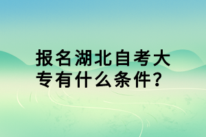 報名湖北自考大專有什么條件？