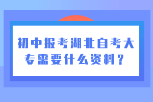 初中報考湖北自考大專需要什么資料？