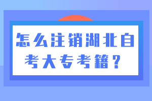 怎么注銷湖北自考大專考籍？