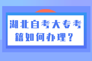 湖北自考大專考籍如何辦理？