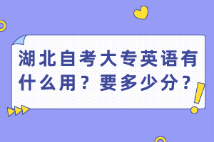 湖北自考大專英語(yǔ)有什么用？要多少分？