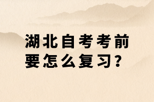 湖北自考考前要怎么復(fù)習(xí)？