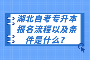 湖北自考專升本報名流程以及條件是什么？