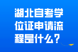 湖北自考學位證申請流程是什么？