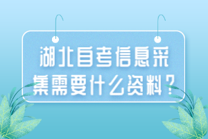 湖北自考信息采集需要什么資料？