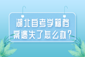 湖北自考學(xué)籍檔案遺失了怎么辦？