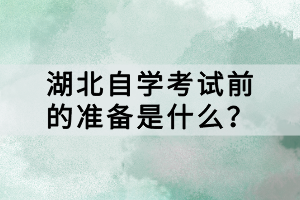 湖北自學(xué)考試前的準(zhǔn)備是什么？