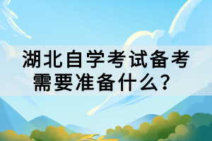 湖北自學(xué)考試備考需要準(zhǔn)備什么？