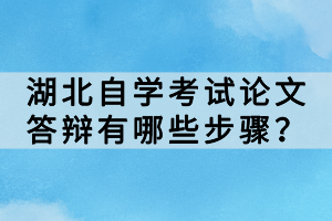 湖北自學(xué)考試論文答辯有哪些步驟？