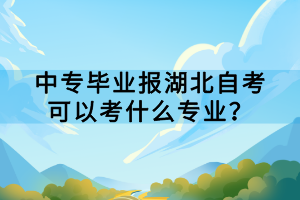 中專畢業(yè)報(bào)湖北自考可以考什么專業(yè)？