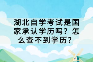 湖北自學(xué)考試是國(guó)家承認(rèn)學(xué)歷嗎？怎么查不到學(xué)歷？