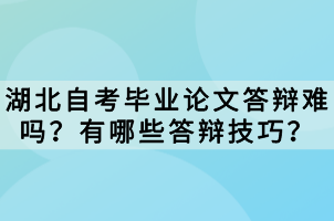 湖北自考畢業(yè)論文答辯難嗎？有哪些答辯技巧？