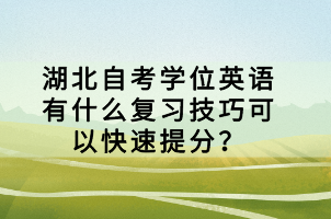 湖北自考學(xué)位英語有什么復(fù)習(xí)技巧可以快速提分？