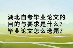 湖北自考畢業(yè)論文的目的與要求是什么？畢業(yè)論文怎么選題？