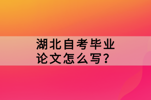 湖北自考畢業(yè)論文怎么寫？