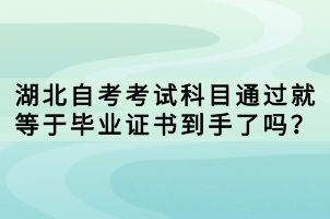 湖北自考考試科目通過就等于畢業(yè)證書到手了嗎？