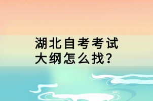 湖北自考考試大綱怎么找？