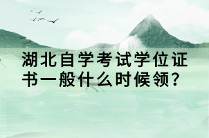 湖北自學(xué)考試學(xué)位證書一般什么時(shí)候領(lǐng)？