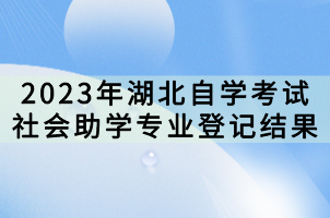 2023年湖北自學考試社會助學專業(yè)登記結果