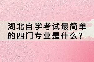 湖北自學(xué)考試最簡單的四門專業(yè)是什么？