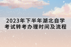 2023年下半年湖北自學(xué)考試轉(zhuǎn)考辦理時(shí)間及流程