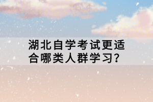 湖北自學(xué)考試更適合哪類人群學(xué)習(xí)？