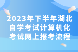 2023年下半年湖北自學(xué)考試計(jì)算機(jī)化考試網(wǎng)上報(bào)考流程