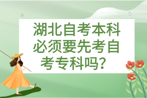 湖北自考本科必須要先考自考專科嗎？