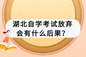 湖北自學考試放棄會有什么后果？