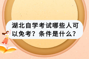 湖北自學(xué)考試哪些人可以免考？條件是什么？