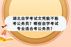 湖北自學(xué)考試文憑能不能考公務(wù)員？哪些自學(xué)考試專業(yè)適合考公務(wù)員？