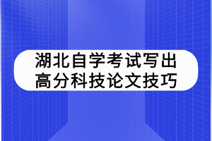 湖北自學(xué)考試寫出高分科技論文技巧