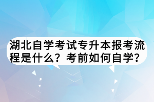 湖北自學(xué)考試專升本報考流程是什么？考前如何自學(xué)？