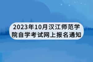 2023年10月漢江師范學(xué)院自學(xué)考試網(wǎng)上報(bào)名通知