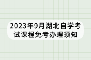 2023年9月湖北自學考試課程免考辦理須知