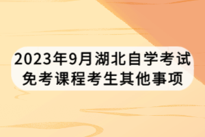 2023年9月湖北自學(xué)考試免考課程考生其他事項(xiàng)