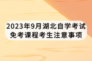 2023年9月湖北自學(xué)考試免考課程考生注意事項(xiàng)