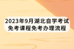 2023年9月湖北自學考試免考課程免考辦理流程