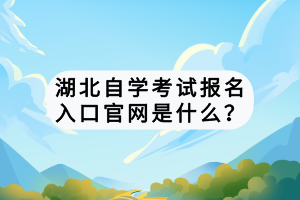 湖北自學考試報名入口官網(wǎng)是什么？