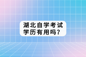 湖北自學(xué)考試學(xué)歷有用嗎？