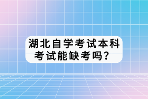 湖北自學(xué)考試本科考試能缺考嗎？