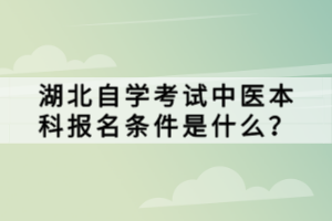 湖北自學(xué)考試中醫(yī)本科報(bào)名條件是什么？